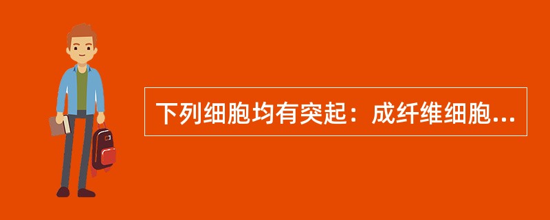 下列细胞均有突起：成纤维细胞、骨细胞、贮脂细胞、网状细胞。（）