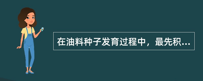 在油料种子发育过程中,最先积累的贮藏物质是()。 在油料种子发育过程中,最先积累的贮藏物质是()。
