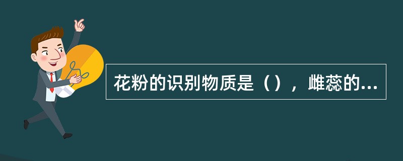 花粉的识别物质是（），雌蕊的识别感受器是柱头表面的（）。