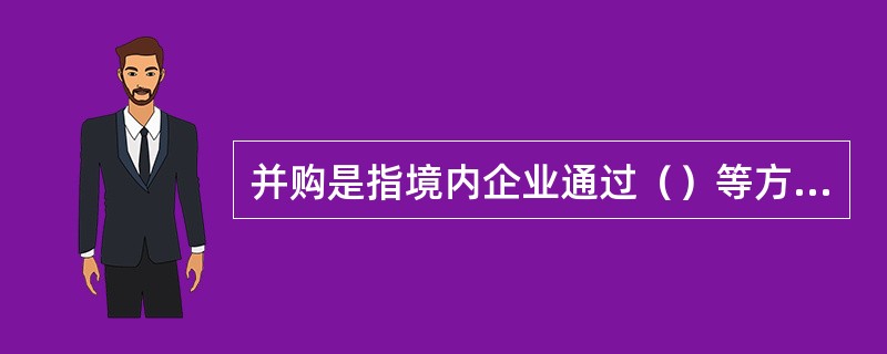 并购是指境内企业通过（）等方式以实现合并或实际控制已设立并持续经营的目标企业的交