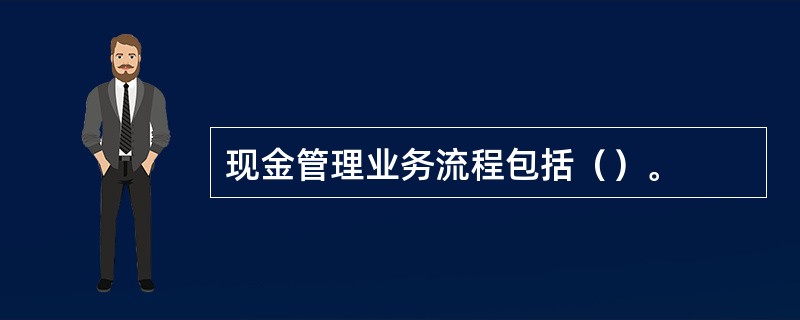 现金管理业务流程包括（）。