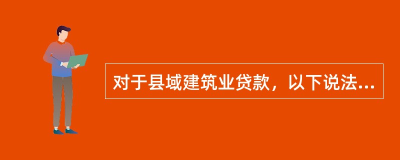 对于县域建筑业贷款，以下说法正确的是（）。