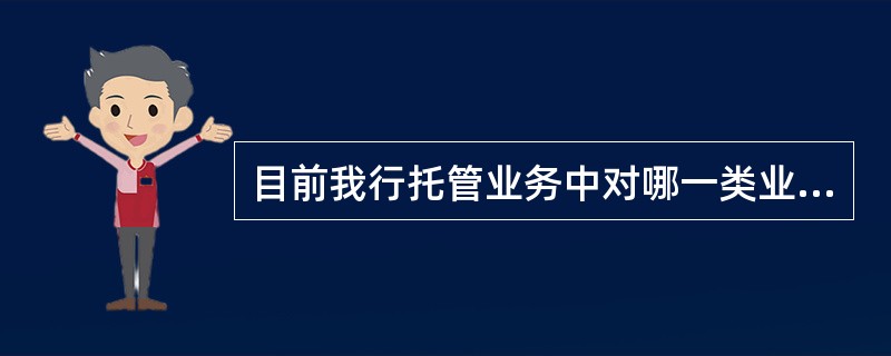 目前我行托管业务中对哪一类业务品种实际上是保管而非托管（）。