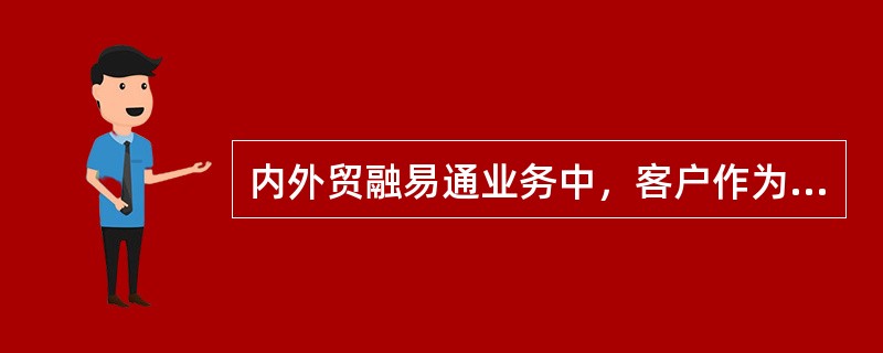 内外贸融易通业务中，客户作为信用证受益人或保付加签的受益人，将信用证或保付加签的