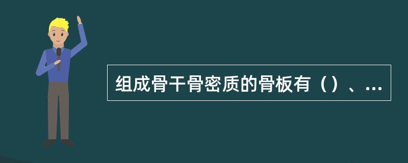 组成骨干骨密质的骨板有（）、（）、和（）。