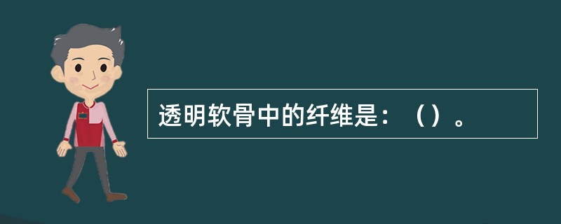 透明软骨中的纤维是：（）。