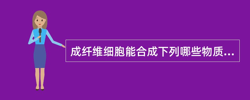 成纤维细胞能合成下列哪些物质（）。