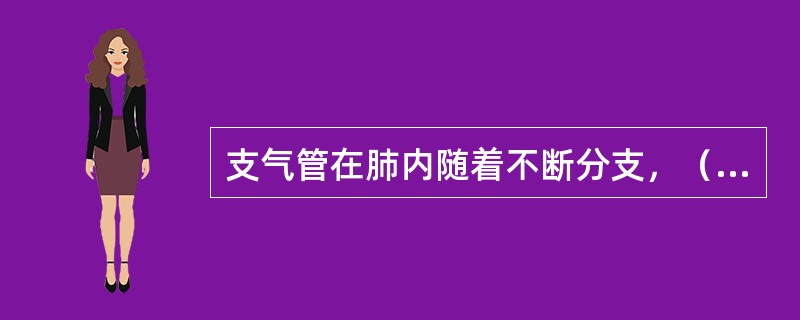 支气管在肺内随着不断分支，（）、（）及（）逐渐减少以至消失，唯平滑肌相对增多，且