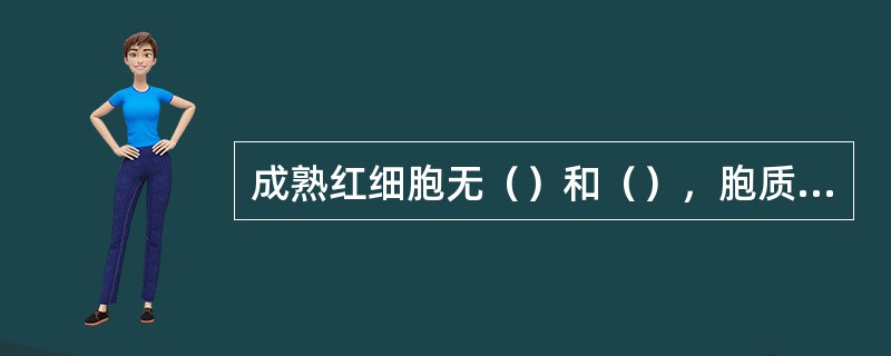 成熟红细胞无（）和（），胞质内充满大量的（）。