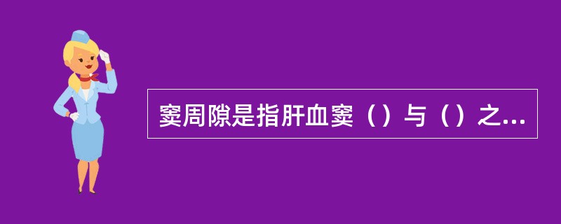 窦周隙是指肝血窦（）与（）之间的狭小间隙，其内充满（），并有一种形态不规则的（）