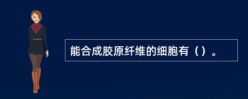 能合成胶原纤维的细胞有（）。