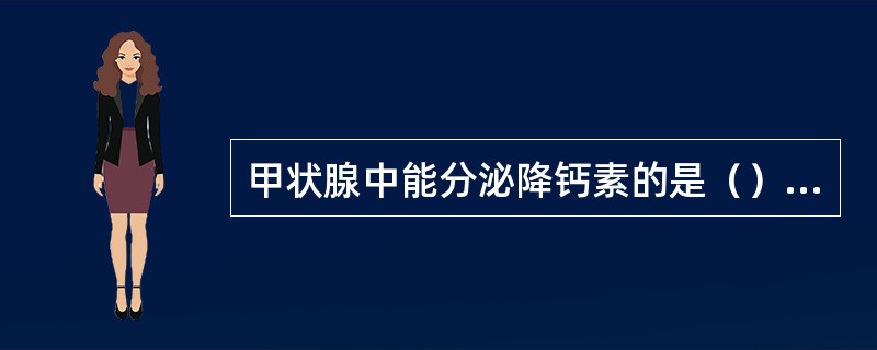 甲状腺中能分泌降钙素的是（）细胞，肾上腺髓质的细胞又称（）细胞。