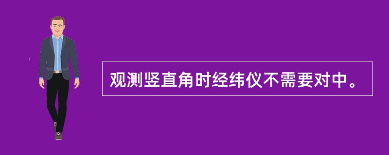 观测竖直角时经纬仪不需要对中。