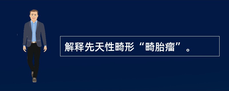 解释先天性畸形“畸胎瘤”。