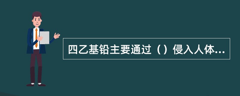 四乙基铅主要通过（）侵入人体使其中毒。