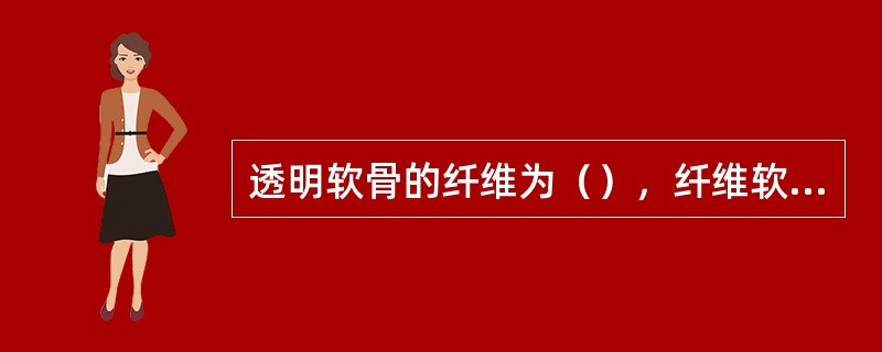 透明软骨的纤维为（），纤维软骨的纤维为（）；弹性软骨可分布于（举一例）（）。