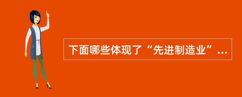 下面哪些体现了“先进制造业”的“先进”性？（）