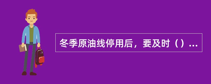 冬季原油线停用后，要及时（）干净，以防冻凝.