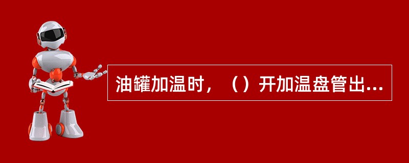 油罐加温时，（）开加温盘管出口阀，（）开蒸汽阀．