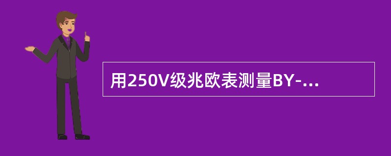 用250V级兆欧表测量BY-2型逆变器的绝缘电阻应大于（）MΩ。