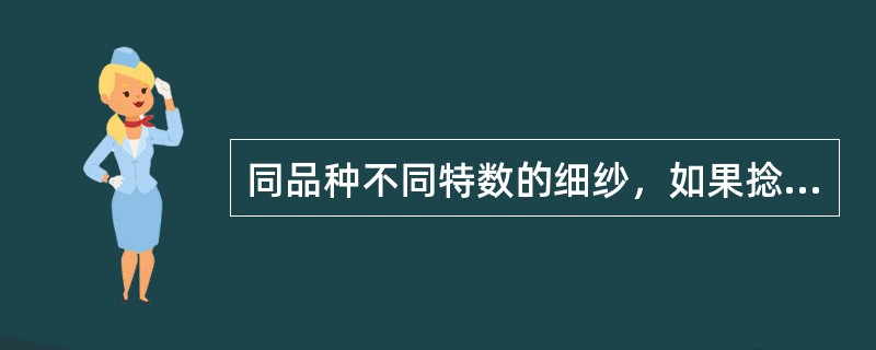 同品种不同特数的细纱，如果捻系数相等，则特数大的细纱捻度（）.