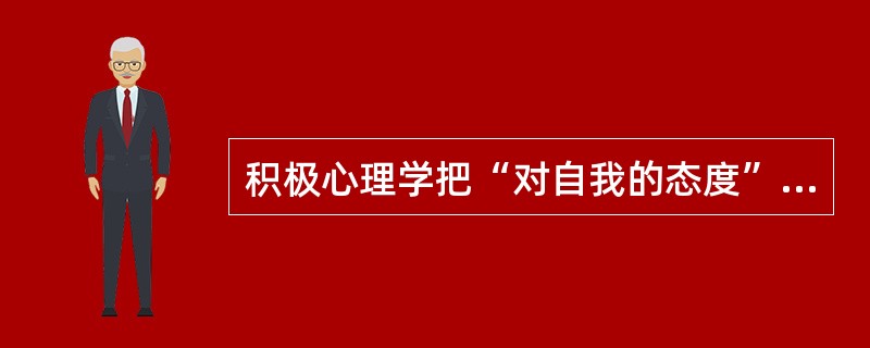 积极心理学把“对自我的态度”作为心理健康的重要标准之一，该标准具体表现在下面那几