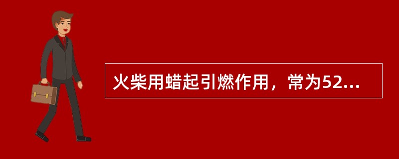 火柴用蜡起引燃作用，常为52号至（）号粗石蜡。