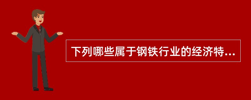 下列哪些属于钢铁行业的经济特点（）。