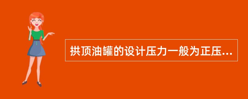 拱顶油罐的设计压力一般为正压（），负压（），试验压力为：正压（），负压（）。