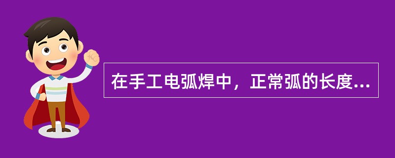 在手工电弧焊中，正常弧的长度为（）