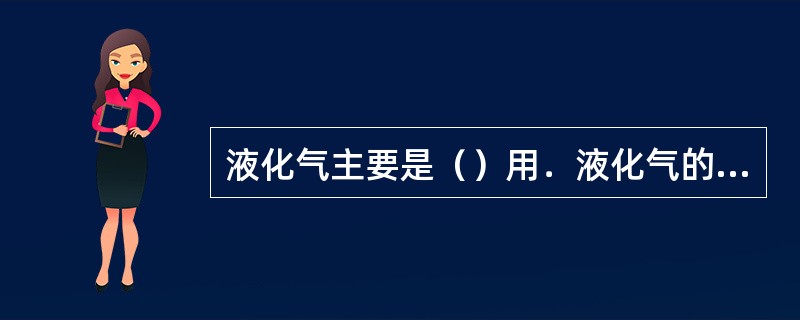 液化气主要是（）用．液化气的沸点是（）。