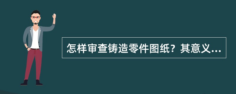 怎样审查铸造零件图纸？其意义何在？