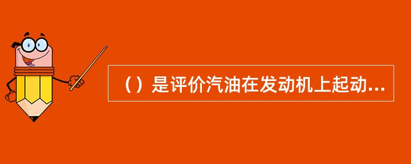 ()是评价汽油在发动机上起动性好坏的指标.()是评价汽油在发动机中加速性能好坏的 ()是评价汽油在发动机上起动性好坏的指标.()是评价汽油在发动机中加速性能好坏的