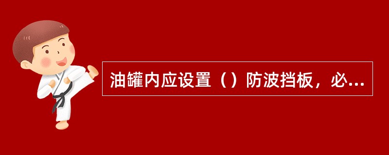 油罐内应设置（）防波挡板，必要时可设置纵向或水平的防波挡板。