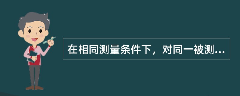 在相同测量条件下，对同一被测量进行连续多次测量所得结果之间的一致性称为（）性。