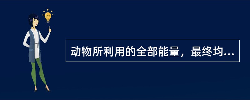 动物所利用的全部能量，最终均来源于植物。（）