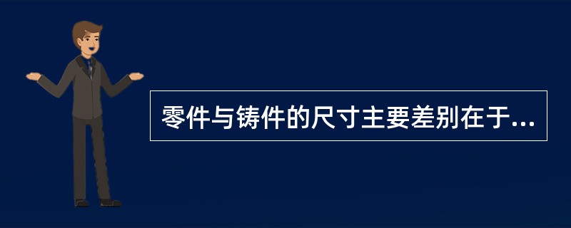 零件与铸件的尺寸主要差别在于（）