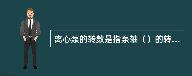 离心泵的转数是指泵轴（）的转数。