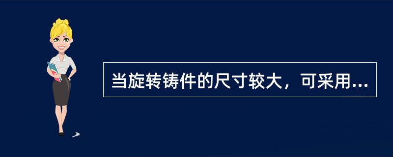 当旋转铸件的尺寸较大，可采用（），这种方法适用于单件或小批量生产。