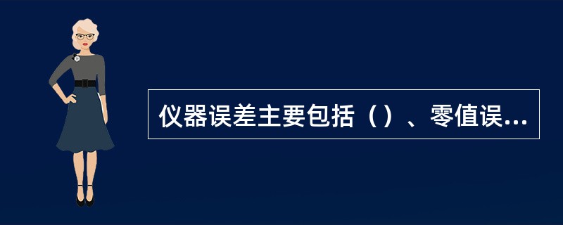 仪器误差主要包括（）、零值误差、仪器机构和附件误差。