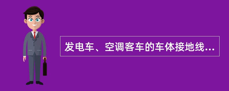 发电车、空调客车的车体接地线、设备接地保护线须（）。