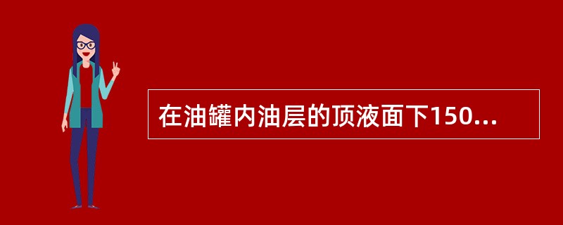 在油罐内油层的顶液面下150mm处取样点的样是（）。