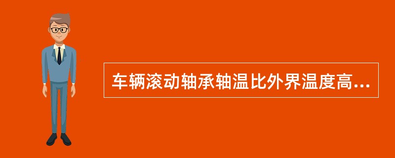 车辆滚动轴承轴温比外界温度高（）时，应引起重视。