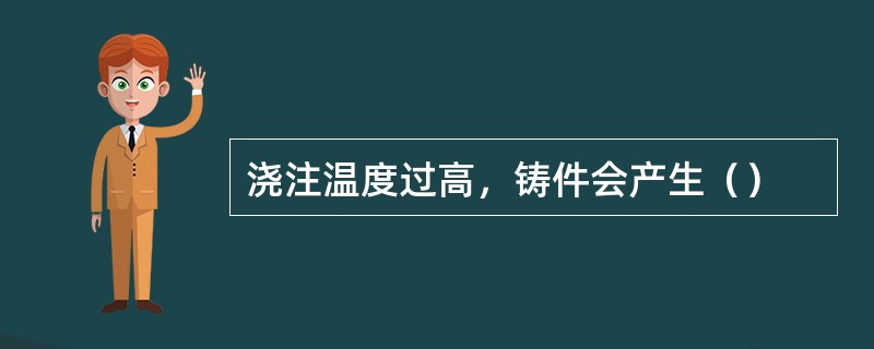 浇注温度过高，铸件会产生（）