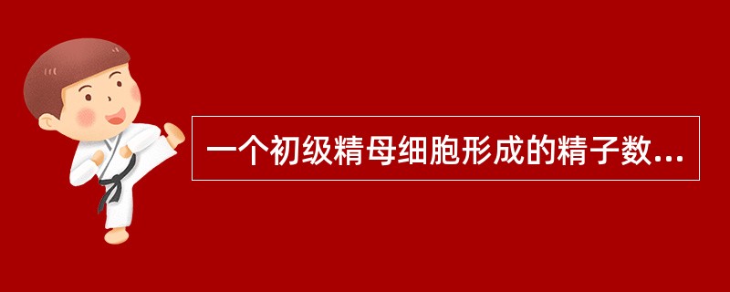 一个初级精母细胞形成的精子数目是（）。