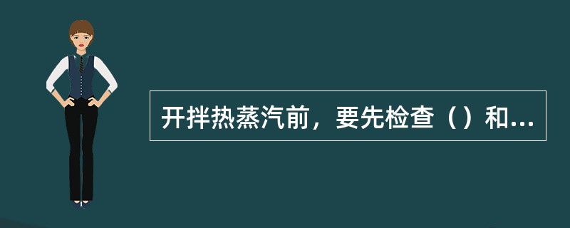 开拌热蒸汽前，要先检查（）和（），再缓慢开（），正常后把汽开大。