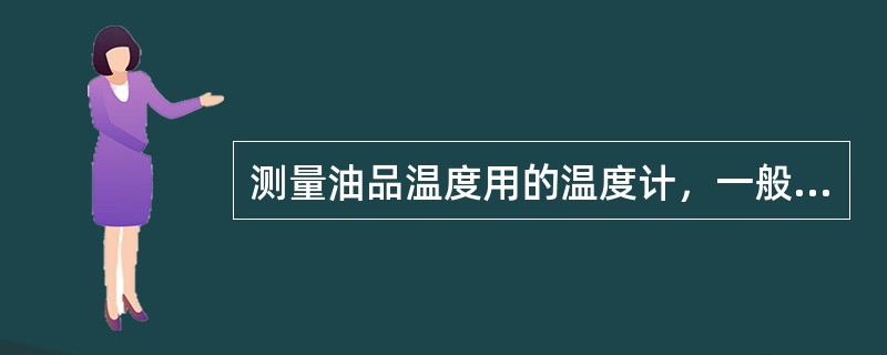 测量油品温度用的温度计，一般选用（），最小分度值为（），并附有（），（）。