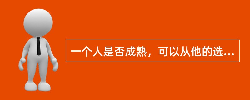 一个人是否成熟，可以从他的选择看出来。