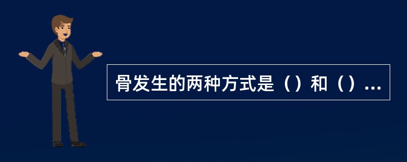 骨发生的两种方式是（）和（）。胎儿大多数骨的发生属于（）。