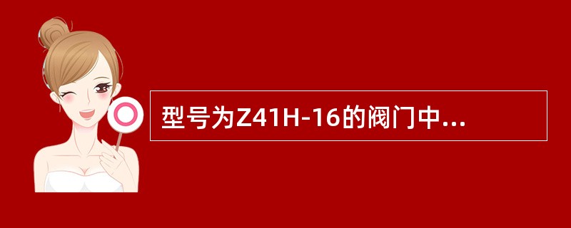 型号为Z41H-16的阀门中，“Z”表示（）。